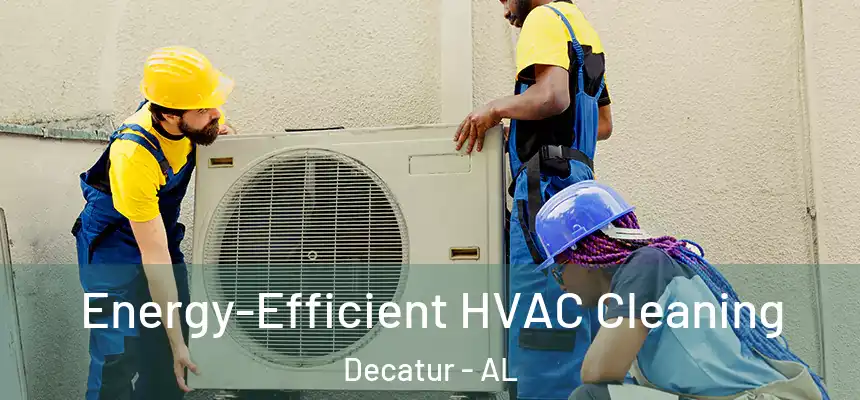  Energy-Efficient HVAC Cleaning Decatur - AL