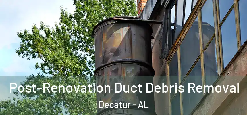 Post-Renovation Duct Debris Removal Decatur - AL